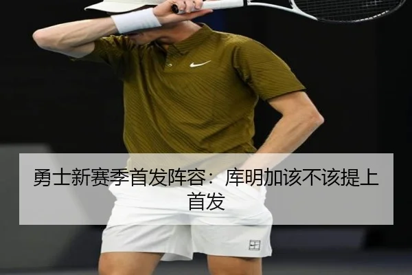 勇士新赛季首发阵容:库明加该不该提上首发